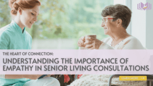 Understanding the Importance of Empathy in Senior Living Consultations